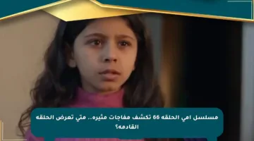 مسلسل أمي الحلقة 66 تكشف مفاجآت مثيرة.. متى تعرض الحلقة القادمة؟